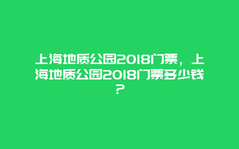 上海地質公園2018門票，上海地質公園2018門票多少錢？