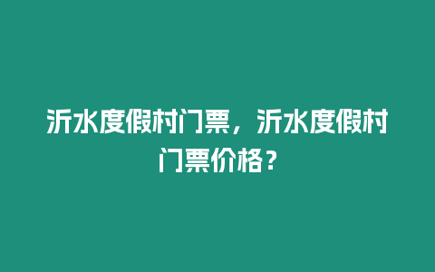 沂水度假村門票，沂水度假村門票價格？