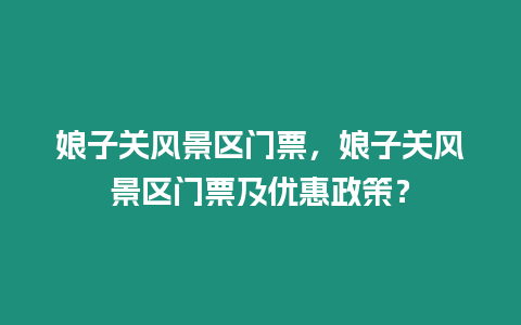 娘子關風景區門票，娘子關風景區門票及優惠政策？