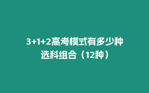 3+1+2高考模式有多少種選科組合（12種）