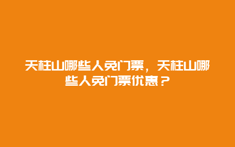 天柱山哪些人免門(mén)票，天柱山哪些人免門(mén)票優(yōu)惠？