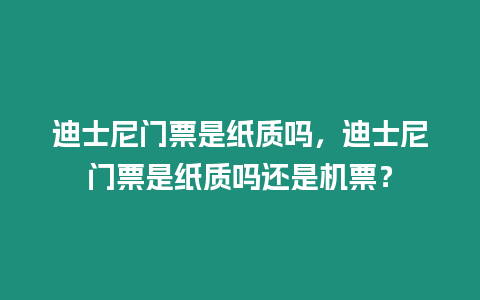 迪士尼門票是紙質嗎，迪士尼門票是紙質嗎還是機票？