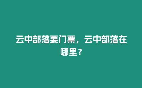 云中部落要門票，云中部落在哪里？