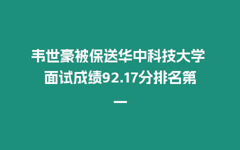 韋世豪被保送華中科技大學(xué) 面試成績92.17分排名第一