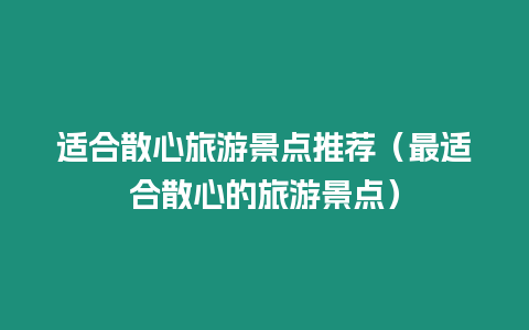 適合散心旅游景點推薦（最適合散心的旅游景點）