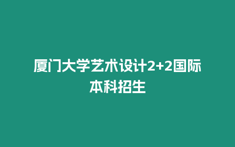 廈門大學藝術設計2+2國際本科招生