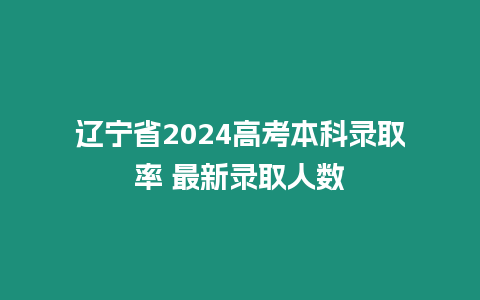 遼寧省2024高考本科錄取率 最新錄取人數