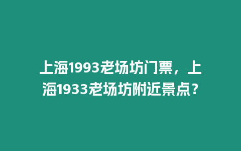 上海1993老場坊門票，上海1933老場坊附近景點？