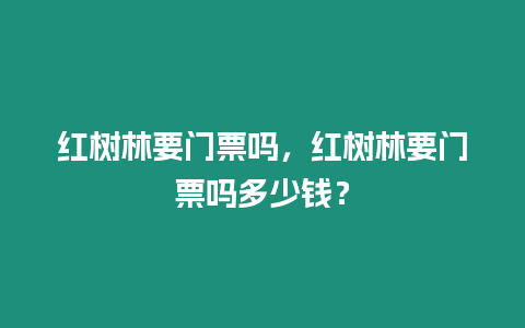 紅樹林要門票嗎，紅樹林要門票嗎多少錢？