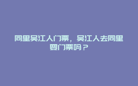 同里吳江人門票，吳江人去同里要門票嗎？