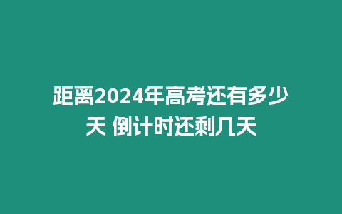 距離2024年高考還有多少天 倒計時還剩幾天