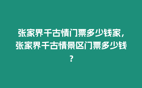 張家界千古情門票多少錢家，張家界千古情景區門票多少錢？