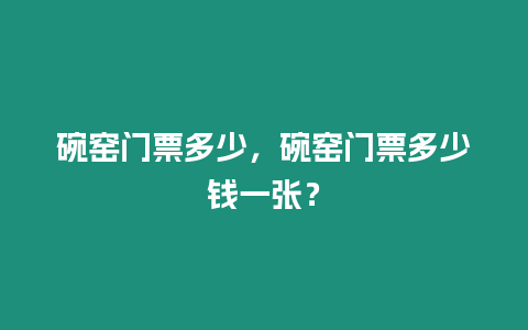 碗窯門票多少，碗窯門票多少錢一張？