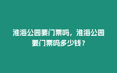 淮海公園要門票嗎，淮海公園要門票嗎多少錢？