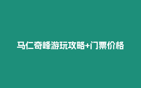 馬仁奇峰游玩攻略+門票價格