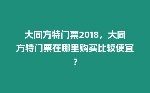 大同方特門票2018，大同方特門票在哪里購買比較便宜？