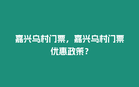 嘉興烏村門票，嘉興烏村門票優惠政策？