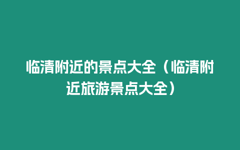 臨清附近的景點大全（臨清附近旅游景點大全）