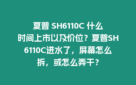 夏普 SH6110C 什么時間上市以及價位？夏普SH6110C進水了，屏幕怎么拆，或怎么弄干？