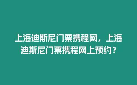 上海迪斯尼門票攜程網，上海迪斯尼門票攜程網上預約？