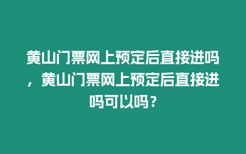 黃山門(mén)票網(wǎng)上預(yù)定后直接進(jìn)嗎，黃山門(mén)票網(wǎng)上預(yù)定后直接進(jìn)嗎可以嗎？