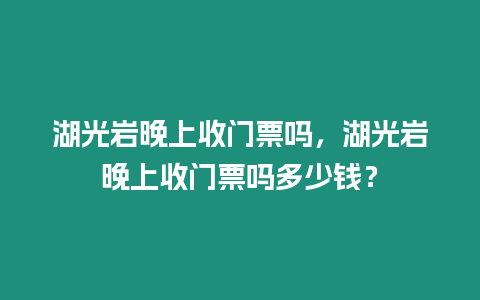 湖光巖晚上收門票嗎，湖光巖晚上收門票嗎多少錢？