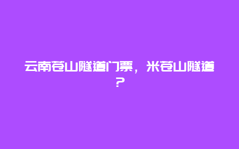 云南蒼山隧道門票，米蒼山隧道？