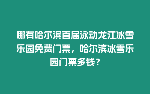 哪有哈爾濱首屆泳動龍江冰雪樂園免費門票，哈爾濱冰雪樂園門票多錢？