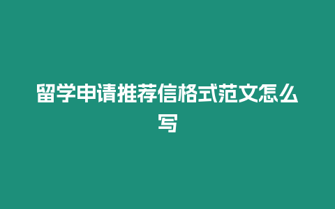 留學申請推薦信格式范文怎么寫