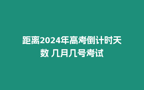 距離2024年高考倒計時天數(shù) 幾月幾號考試