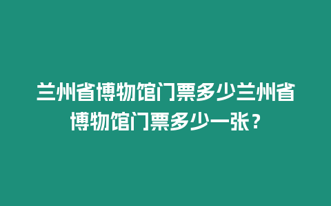 蘭州省博物館門票多少蘭州省博物館門票多少一張？