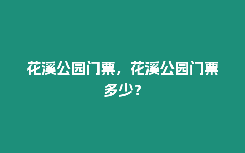 花溪公園門票，花溪公園門票多少？