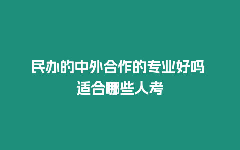 民辦的中外合作的專業好嗎 適合哪些人考