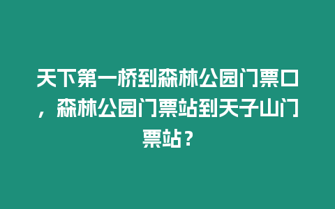 天下第一橋到森林公園門票口，森林公園門票站到天子山門票站？