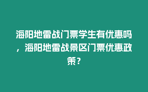 海陽地雷戰(zhàn)門票學生有優(yōu)惠嗎，海陽地雷戰(zhàn)景區(qū)門票優(yōu)惠政策？