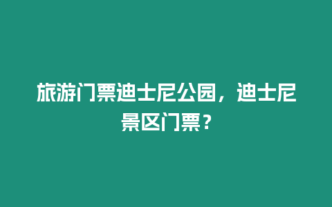 旅游門票迪士尼公園，迪士尼景區(qū)門票？