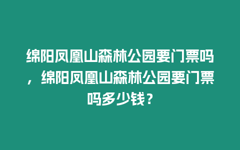 綿陽鳳凰山森林公園要門票嗎，綿陽鳳凰山森林公園要門票嗎多少錢？