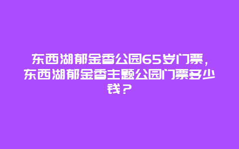 東西湖郁金香公園65歲門票，東西湖郁金香主題公園門票多少錢？