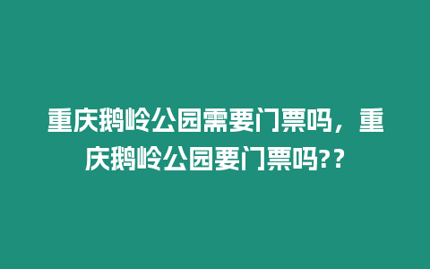 重慶鵝嶺公園需要門票嗎，重慶鵝嶺公園要門票嗎?？