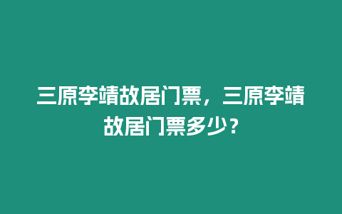 三原李靖故居門票，三原李靖故居門票多少？