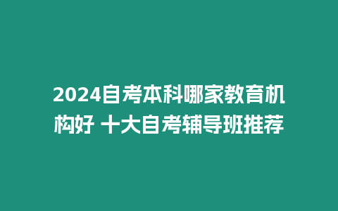 2024自考本科哪家教育機構好 十大自考輔導班推薦