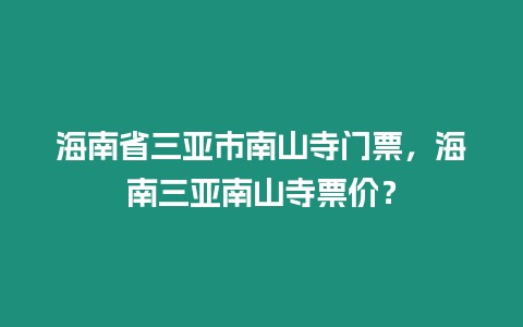 海南省三亞市南山寺門票，海南三亞南山寺票價？