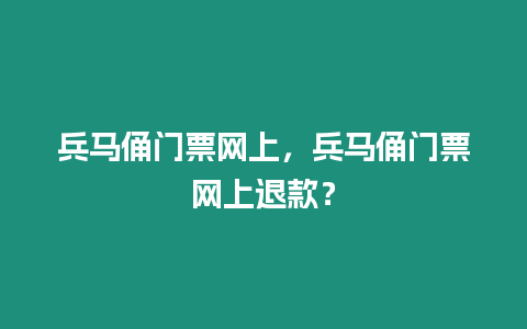 兵馬俑門票網上，兵馬俑門票網上退款？