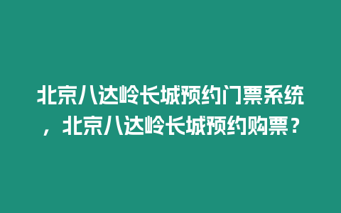 北京八達嶺長城預約門票系統，北京八達嶺長城預約購票？