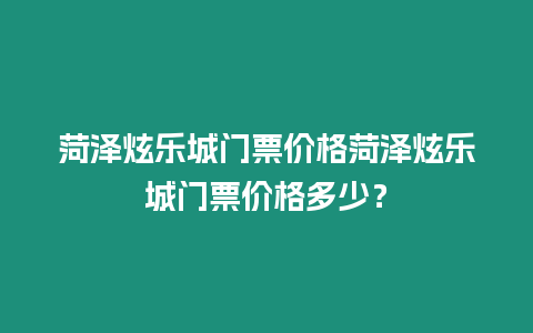 菏澤炫樂城門票價(jià)格菏澤炫樂城門票價(jià)格多少？