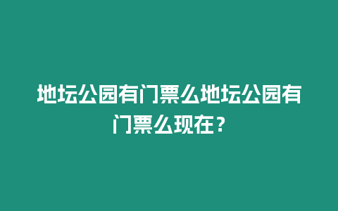 地壇公園有門票么地壇公園有門票么現在？