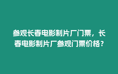 參觀長春電影制片廠門票，長春電影制片廠參觀門票價格？