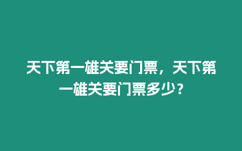 天下第一雄關要門票，天下第一雄關要門票多少？