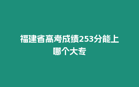 福建省高考成績253分能上哪個大專