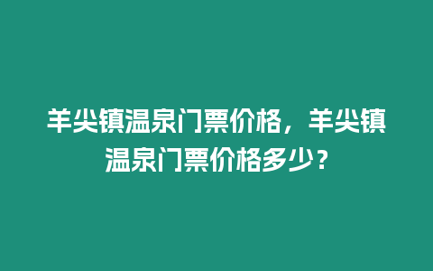 羊尖鎮溫泉門票價格，羊尖鎮溫泉門票價格多少？